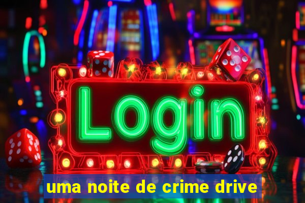 uma noite de crime drive